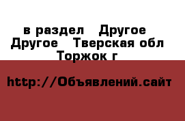  в раздел : Другое » Другое . Тверская обл.,Торжок г.